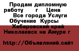 Продам дипломную работу 2017 г  › Цена ­ 5 000 - Все города Услуги » Обучение. Курсы   . Хабаровский край,Николаевск-на-Амуре г.